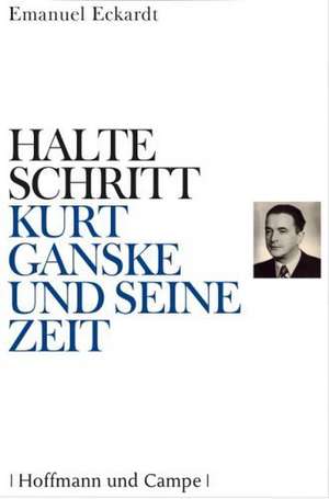 Halte Schritt - Kurt Ganske und seine Zeit de Emanuel Eckardt