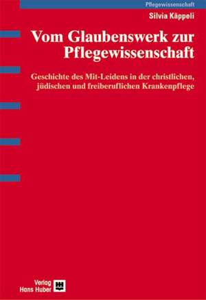 Vom Glaubenswerk zur Pflegewissenschaft de Silvia Käppeli