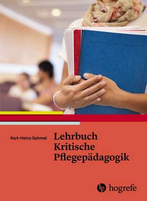 Lehrbuch Kritische Pflegepädagogik de Karl-Heinz Sahmel