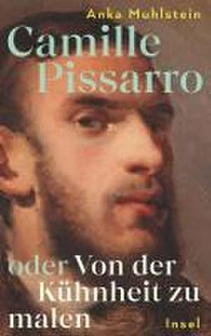 Camille Pissarro oder Von der Kühnheit zu malen de Anka Muhlstein