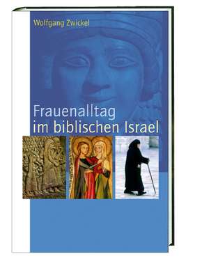 Frauenalltag im biblischen Israel de Wolfgang Zwickel