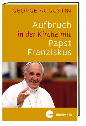 Aufbruch in der Kirche mit Papst Franziskus de George Augustin