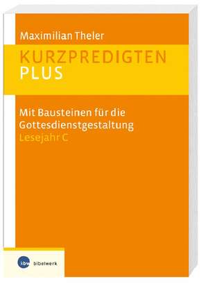 Kurzpredigten plus. Mit Bausteinen für die Gottesdienstgestaltung Lesejahr C de Maximilian Theler