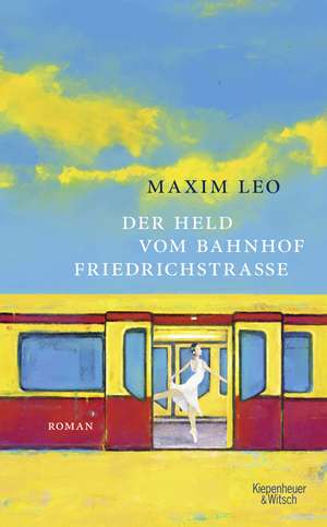 Der Held vom Bahnhof Friedrichstraße de Maxim Leo