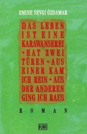 Das Leben ist eine Karawanserei, hat zwei Türen, aus einer kam ich rein, aus der anderen ging ich raus de Emine Sevgi Özdamar