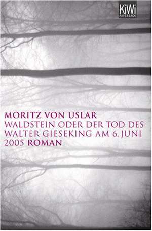 Waldstein oder der Tod des Walter Gieseking am 06. Juni 2005 de Moritz von Uslar