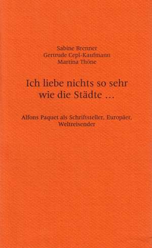 Ich Liebe Nichts So Sehr Wie Die Stadte ...: Alfons Paquet ALS Schriftsteller, Europaer, Weltreisender de Sabine Brenner