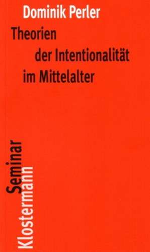 Theorien Der Intentionalitat Im Mittelalter: Ein Beitrag Zur Analyse Der Portugiesischen Rechtswissenschaft Am Ende Des 18. Jahrhunderts de Dominik Perler