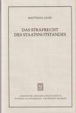 Das Strafrecht Des Staatsnotstandes: Die Strafrechtlichen Rechtfertigungsgreunde Und Ihr Verhealtnis Zu Eingriff Und Intervention Im Verfassungs- Und de Matthias Jahn