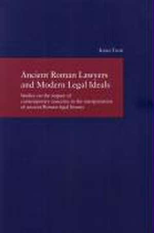 Ancient Roman Lawyers and Modern Legal Ideals: Studies on the Impact of Contemporary Concerns in the Interpretation of Ancient Roman Legal History