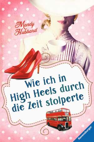 Wie ich in High Heels durch die Zeit stolperte de Mandy Hubbard