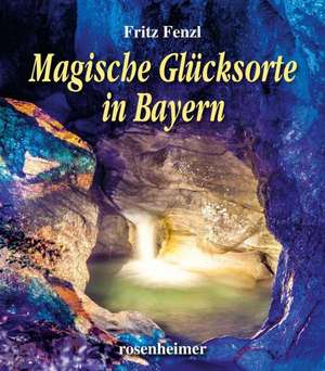 Magische Glücksorte in Bayern de Fritz Fenzl