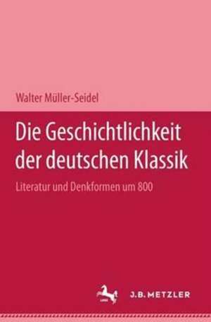 Die Geschichtlichkeit der deutschen Klassik: Literatur und Denkformen um 1800 de Walter Müller-Seidel