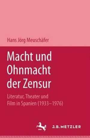 Macht und Ohnmacht der Zensur: Literatur, Theater und Film in Spanien (1933-1976) de Hans-Jörg Neuschäfer