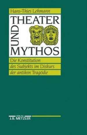 Theater und Mythos: Die Konstitution des Subjekts im Diskurs der antiken Tragödie de Hans-Thies Lehmann