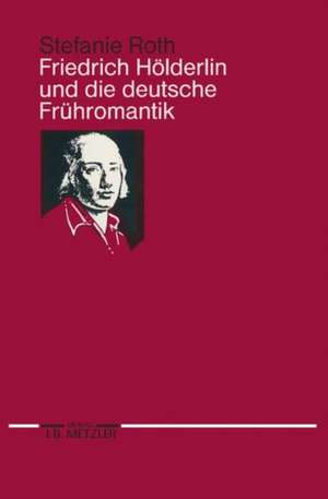 Friedrich Hölderlin und die deutsche Frühromantik de Stefanie Roth