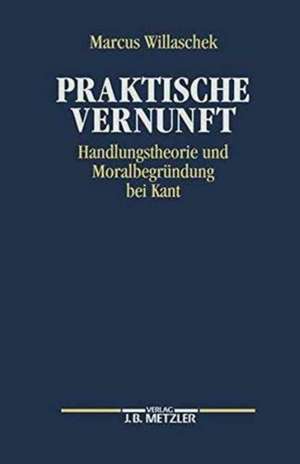 Praktische Vernunft: Handlungstheorie und Moralbegründung bei Kant de Marcus Willaschek