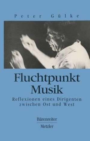 Fluchtpunkt Musik: Reflexionen eines Dirigenten zwischen Ost und West de Peter Gülke