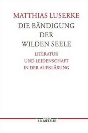 Die Bändigung der wilden Seele: Literatur und Leidenschaft in der Aufklärung. Germanistische Abhandlungen, Band 77 de Matthias Luserke