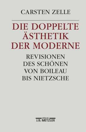 Die doppelte Ästhetik der Moderne: Revisionen des Schönen von Boileau bis Nietzsche de Carsten Zelle