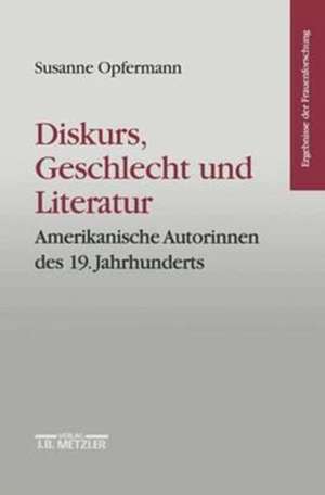 Diskurs, Geschlecht und Literatur: Amerikanische Autorinnen des 19. Jahrhunderts. Ergebnisse der Frauenforschung, Band 40 de Susanne Opfermann