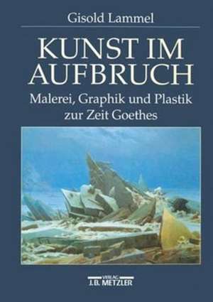 Kunst im Aufbruch: Malerei, Graphik und Plastik zur Zeit Goethes de Gisold Lammel