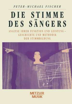 Die Stimme des Sängers: Analyse ihrer Funktion und Leistung - Geschichte und Methodik der Stimmbildung de Peter-Michael Fischer