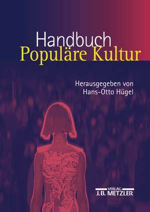 Handbuch Populäre Kultur: Begriffe, Theorien und Diskussionen de Hans-Otto Hügel