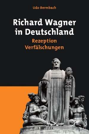 Richard Wagner in Deutschland: Rezeption – Verfälschungen de Udo Bermbach