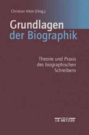 Grundlagen der Biographik: Theorie und Praxis des biographischen Schreibens de Christian Klein