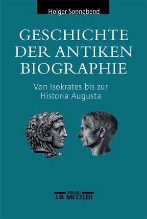 Geschichte der antiken Biographie: Von Isokrates bis zur Historia Augusta de Holger Sonnabend