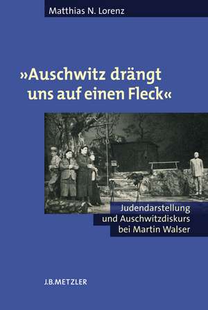 "Auschwitz drängt uns auf einen Fleck": Judendarstellung und Auschwitzdiskurs bei Martin Walser de Matthias N. Lorenz