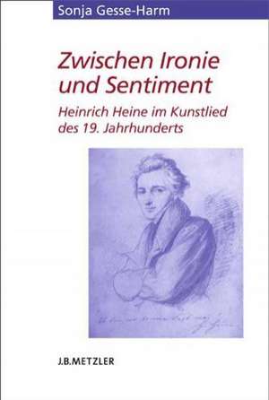 Zwischen Ironie und Sentiment: Heinrich Heine im Kunstlied des 19. Jahrhunderts de Sonja Gesse-Harm