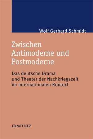 Zwischen Antimoderne und Postmoderne: Das deutsche Drama und Theater der Nachkriegszeit im internationalen Kontext de Wolf Gerhard Schmidt