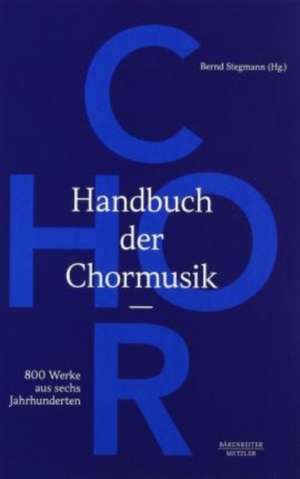 Handbuch der Chormusik: 800 Werke aus sechs Jahrhunderten de Bernd Stegmann