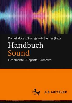 Handbuch Sound: Geschichte – Begriffe – Ansätze de Daniel Morat