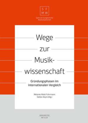 Wege zur Musikwissenschaft / Paths to Musicology: Gründungsphasen im internationalen Vergleich / Founding Phases in International Comparison de Melanie Wald-Fuhrmann