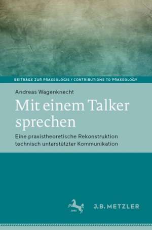 Mit einem Talker sprechen: Eine praxistheoretische Rekonstruktion technisch unterstützter Kommunikation de Andreas Wagenknecht