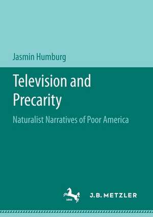 Television and Precarity: Naturalist Narratives of Poor America de Jasmin Humburg