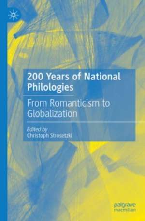 200 Years of National Philologies: From Romanticism to Globalization de Christoph Strosetzki