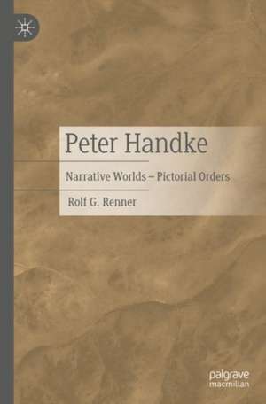 Peter Handke: Narrative Worlds – Pictorial Orders de Rolf G. Renner