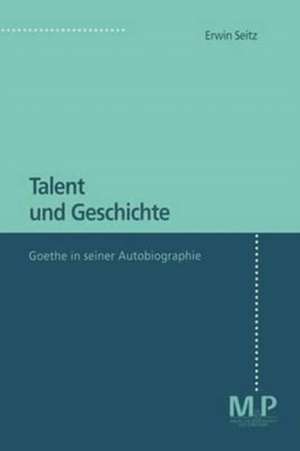 Talent und Geschichte: Goethe und seine Autobiographie de Erwin Seitz