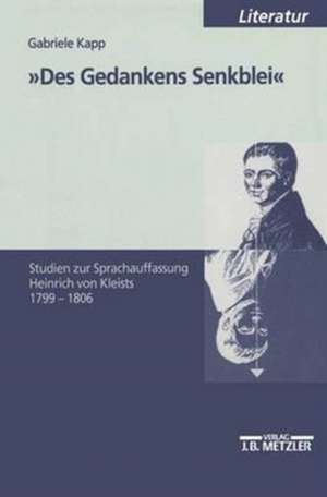 "Des Gedankens Senkblei": Studien zur Sprachauffassung Heinrich von Kleists 1799-1806 de Gabriele Kapp