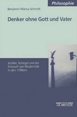 Denker ohne Gott und Vater: Schiller, Schlegel und der Entwurf der Modernität in den 1790ern de Benjamin Marius Schmidt