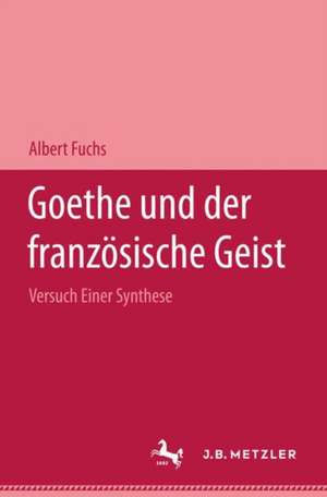 Goethe und der französische Geist: Versuch einer Synthese de Albert Fuchs