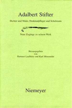 Adalbert Stifter: Dichter und Maler, Denkmalpfleger und Schulmann. Neue Zugänge zu seinem Werk de Hartmut Laufhütte