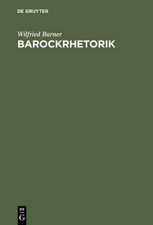 Barockrhetorik: Untersuchungen zu ihren geschichtlichen Grundlagen de Wilfried Barner