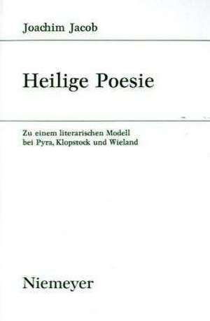 Heilige Poesie: Zu einem literarischen Modell bei Pyra, Klopstock und Wieland de Joachim Jacob