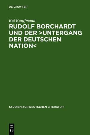 Rudolf Borchardt und der >Untergang der deutschen Nation<: Selbstinszenierung und Geschichtskonstruktion im essayistischen Werk de Kai Kauffmann