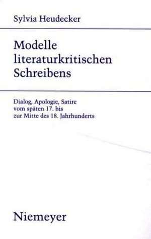 Modelle literaturkritischen Schreibens: Dialog, Apologie, Satire vom späten 17. bis zur Mitte des 18. Jahrhunderts de Sylvia Heudecker